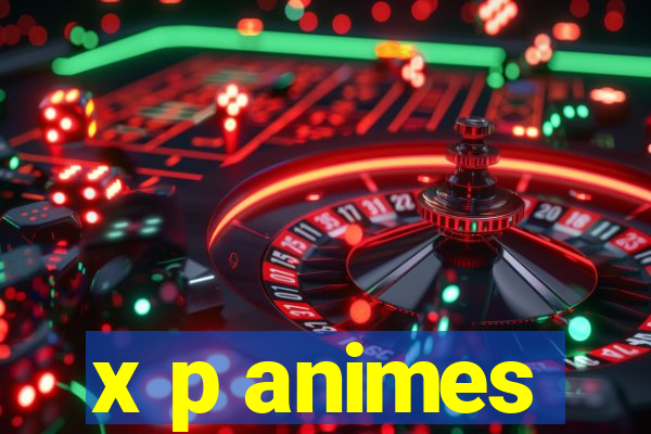 x p animes